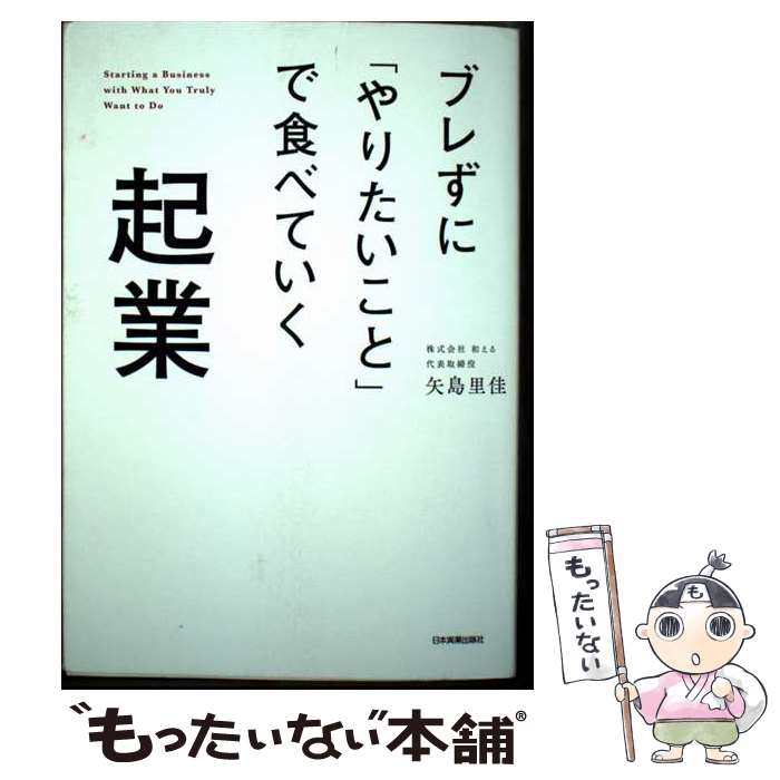 【中古】 ブレずに「やりたいこと」で食べていく起業 / 矢島 里佳 / 日本実業出版社 [単行本（ソフトカバー）]【メール便送料無料】【最短翌日配達対応】