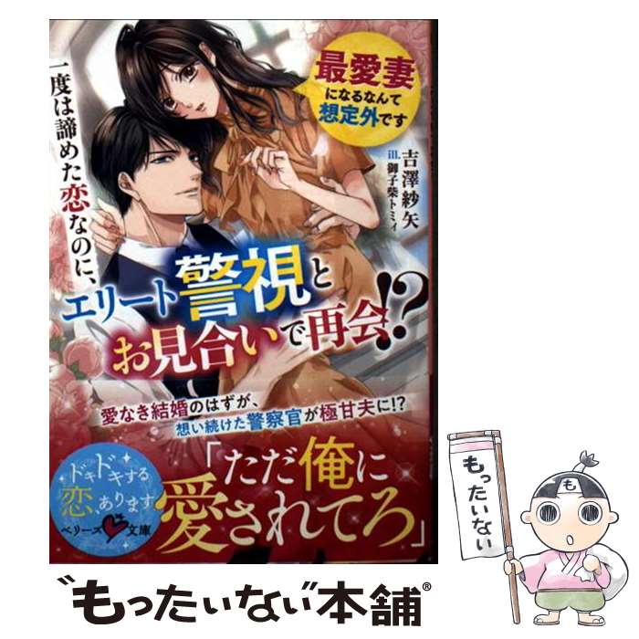 【中古】 一度は諦めた恋なのに、エリート警視とお見合いで再会!? ～最愛妻になるなんて想定外です～ / 吉澤紗矢 / スターツ出版 [文庫]【メール便送料無料】【最短翌日配達対応】
