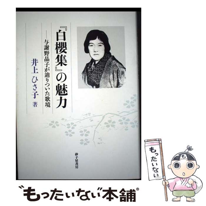 【中古】 『白櫻集』の魅力 与謝野晶子が辿りついた歌境 / 井上 ひさ子 / 砂子屋書房 [単行本]【メール便送料無料】【最短翌日配達対応】