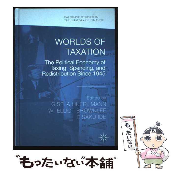  Worlds of Taxation The Political Economy of Taxing, Spending, and Redistribution Since 1945 / Eisaku Ide, Gisela Huerlimann, W. Elliot Brownlee / Palgrave Macmil 
