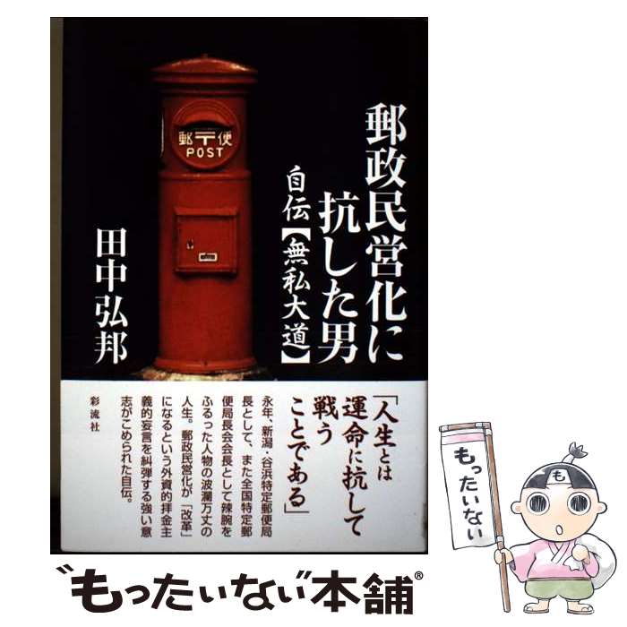 【中古】 郵政民営化に抗した男 / 田中 弘邦 / 彩流社 [単行本（ソフトカバー）]【メール便送料無料】【最短翌日配達対応】