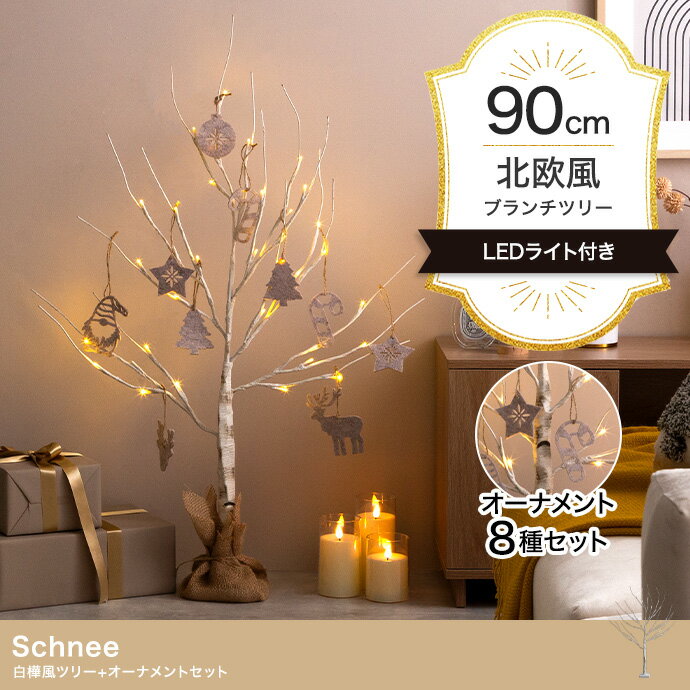 【オーナメントセット】Schnee 高さ90cm 白樺風ツリー+オーナメント 華奢で繊細な枝先に灯るLEDの優しい光とナチュラルな白樺の風合いが魅力的な『Schnee(シュネー)』のブランチツリーと、かわいいフェルトのオーナメントセット。 まるで本物の白樺のような美しい木目と凹凸のある質感をリアルに再現しました。シンプルで上品な印象のツリーはワンランク上の落ち着いた大人な空間を演出してくれます。 セットのフェルトオーナメントを一緒に飾れば、北欧のクリスマスのような雰囲気をお部屋に醸し出します。 サイズ 幅40cm×奥行40cm×高さ90cm 素材 《ツリー》スチール、PVC、PE、麻 《オーナメント》ポリエステル100% プラスチック 備考 《ツリー》 【梱包サイズ】11cm×11cm×90cm 【梱包重量】約0.65kg 【商品重量】約0.3kg 【付属品】脚カバー1セット ※単三乾電池を3本ご用意ください。 ※組み立て時間:1人で約10分(飾り付け時間除く) ※組み立て工具は不要 生産地：中国 ■送料送料無料北海道・沖縄・離島を含む(一部配送不可地域)のご注文は配達不可のためキャンセルさせて頂きます。 バリエーション ◇白樺風ツリー 高さ60cm ◇白樺風ツリー 高さ90cm ◇白樺風ツリー 高さ120cm ◇白樺風ツリー 高さ150cm ◇白樺風ツリー 高さ60cm+オーナメント ◇白樺風ツリー 高さ90cm+オーナメント ◇白樺風ツリー 高さ120cm+オーナメント ◇白樺風ツリー 高さ150cm+オーナメント ▲上記をクリックして、各ページをご覧いただけます