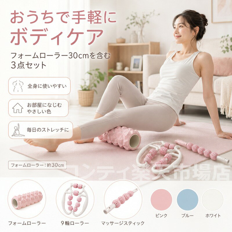 おうちで手軽にボディケアができる3点セットです。フォームローラー（約30cm）、9輪ローラー、マッサージスティックの3種類がセットになっており、首肩背中腰太ももふくらはぎ腕など、気になる部位に合わせて使い分けられます。凹凸のある表面がほどよくフィットし、運動後やデスクワークの合間のリフレッシュにぴったりです。9輪ローラーは独立したローラーが体のラインに沿ってスムーズに動き、広範囲を心地よくケア。マッサージスティックはピンポイントでのアプローチに最適。フォームローラーは脚や背中などの広い面をしっかりほぐします。毎日のセルフケア習慣に取り入れやすく、コンパクトで収納も簡単。カラーはピンク、ブルー、ホワイトの3色展開です。ご使用上の注意事項以下の注意事項をよくお読みの上、正しくご使用ください。使用部位について：本品は筋肉のケアを目的としたマッサージ器具です。骨や関節に直接当てないでください。強い痛みを感じた場合：使用中に強い痛みや違和感を感じた場合は、直ちに使用を中止してください。皮膚の状態について：皮膚に炎症や傷、湿疹などがある部位での使用はお避けください。使用方法：強く押し付けすぎず、適度な力で転がしてください。強くこすりすぎると皮膚を傷める原因となります。妊娠中の方：妊娠中の方は、ご使用前に医師にご相談ください。お手入れ方法：使用後は乾いた布で拭いて、清潔に保管してください。水洗いはお避けください。保管方法：直射日光や高温多湿を避けて保管してください。用途について：本製品はセルフマッサージ器具です。本来の用途以外ではご使用にならないでください。おうちで手軽にボディケアができる3点セットです。フォームローラー（約30cm）、9輪ローラー、マッサージスティックの3種類がセットになっており、首肩背中腰太ももふくらはぎ腕など、気になる部位に合わせて使い分けられます。凹凸のある表面がほどよくフィットし、運動後やデスクワークの合間のリフレッシュにぴったりです。9輪ローラーは独立したローラーが体のラインに沿ってスムーズに動き、広範囲を心地よくケア。マッサージスティックはピンポイントでのアプローチに最適。フォームローラーは脚や背中などの広い面をしっかりほぐします。毎日のセルフケア習慣に取り入れやすく、コンパクトで収納も簡単。カラーはピンク、ブルー、ホワイトの3色展開です。ご使用上の注意事項以下の注意事項をよくお読みの上、正しくご使用ください。使用部位について：本品は筋肉のケアを目的としたマッサージ器具です。骨や関節に直接当てないでください。強い痛みを感じた場合：使用中に強い痛みや違和感を感じた場合は、直ちに使用を中止してください。皮膚の状態について：皮膚に炎症や傷、湿疹などがある部位での使用はお避けください。使用方法：強く押し付けすぎず、適度な力で転がしてください。強くこすりすぎると皮膚を傷める原因となります。妊娠中の方：妊娠中の方は、ご使用前に医師にご相談ください。お手入れ方法：使用後は乾いた布で拭いて、清潔に保管してください。水洗いはお避けください。保管方法：直射日光や高温多湿を避けて保管してください。用途について：本製品はセルフマッサージ器具です。本来の用途以外ではご使用にならないでください。
