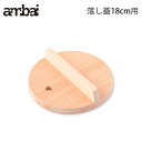 5/1-12 最大200％ポイントバック アンバイ ambai 落し蓋 18cm用 AK-52120【ambai 雪平18cm用/木製/木蓋/木曽さわら/鍋蓋/落とし蓋/落としぶた/あんばい/調理器具/日本製】