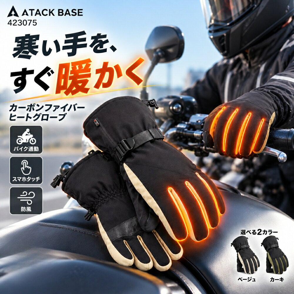 製品仕様 サイズ M/L/LL カラー ベージュ/カーキ 材質 ポリエステル100％ ・注意事項：モニター発色の具合により、実物とは色合いが異なる場合がございます。 関連キーワード 電熱グローブ ヒートグローブ 電熱手袋 ヒーターグローブ 電熱 手袋 防寒手袋 防寒グローブ あったか手袋 暖かい手袋 メンズ手袋 メンズグローブ 冬用手袋 冬用グローブ バッテリー手袋 バッテリーグローブ 充電式手袋 充電式グローブ カーボンファイバー カーボンヒーター ヒーター内蔵 電熱ヒーター 即暖 速暖 3段階温度調整 温度調整 7.4V バッテリー付き バッテリーセット 防風 防水 防風グローブ 防水グローブ 断熱 防寒 防寒対策 寒さ対策 冷え対策 手冷え 手の冷え 指先 冬 冬用 極寒 雪 雪国 除雪 雪かき 雪下ろし 屋外作業 作業用 作業手袋 作業グローブ 通勤 通学 バイク バイク用 バイクグローブ 電熱バイクグローブ ツーリング 原付 スクーター オートバイ 自転車 自転車通勤 サイクリング アウトドア キャンプ 冬キャンプ 釣り 冬釣り スキー スノーボード スノボ スポーツ観戦 屋外イベント 警備 配送 倉庫 農作業 現場仕事 スマホ対応 スマホタッチ タッチパネル対応 滑り止め グリップ アジャスター 手洗い 洗える 男女兼用 男性 男性用 プレゼント 冬ギフト 防寒グッズ 冬物 冬用品 あったかグッズ ウインターグローブ ATACKBASE ATACK BASE アタックベース apexwin アペックスウィン 423075冬のつらい手冷え対策に。カーボンファイバーヒートグローブ 寒い季節のバイク通勤や自転車、雪かき、屋外作業、アウトドアなど、手元の冷えが気になるシーンにおすすめの電熱グローブです。 ■スイッチONから約20秒で即暖 グローブ内部にカーボンファイバーヒーターを搭載。 指から手の甲側を中心に暖め、寒い冬の手元を快適にサポートします。 ■選べる3段階の温度調整 使用環境や気温に合わせて3段階から温度を調整できます。 高温：約60℃／約2.5時間 中温：約50℃／約4時間 低温：約40℃／約6時間 ※温度・使用時間は目安です。使用環境やバッテリーの状態によって異なります。 ■7.4V専用バッテリー2個付き 左右のグローブそれぞれに使用する専用バッテリーを2個セット。 さらに2個同時に充電できる二股タイプの専用ACアダプターも付属しています。 届いたらすぐに使い始められるバッテリーセットです。 ■防風・防水設計 冷たい風や雪、水滴などが気になる冬の屋外シーンを考えた防風・防水設計。 断熱素材も使用し、グローブ内部の暖かさをキープします。 ■スマートフォン操作対応 グローブを着けたままスマートフォンを操作できるタッチ対応仕様。 冬の通勤・通学やツーリング時にも便利です。 ■手のひらは滑り止め＆クッション仕様 手のひら部分にはグリップしやすい滑り止め加工を採用。 バイクや自転車のハンドル操作、屋外作業などをサポートします。 ■フィット感を調整できるアジャスター 手首部分のアジャスターと袖口のスピンドルでフィット感を調整可能。 冷たい外気の侵入を抑えます。 こんなシーンにおすすめ ・バイク、原付での通勤やツーリング ・自転車通勤、サイクリング ・雪かき、除雪作業 ・倉庫、配送、警備などの屋外作業 ・釣り、キャンプなどのアウトドア ・冬のスポーツ観戦、レジャー 商品仕様 品番：423075 素材：ポリエステル100％ サイズ：M／L／LL カラー：ベージュ／03、カーキ／16 ヒーター：カーボンファイバー 機能：3段階温度調整、防風・防水設計、スマホタッチ対応、手洗い可能 セット内容 ・ヒートグローブ 1双 ・7.4V専用バッテリー 2個 ・7.4V専用ACアダプター（二股） 1個 ※発熱範囲は主に指から手の甲側です。手のひら全面が発熱する商品ではありません。 ※温度・使用時間は使用環境等によって異なります。