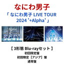 【3形態Blu-rayセット】 なにわ男子 「 なにわ男子 LIVE TOUR 2024 ' +Alpha ' 」 ( 初回限定盤 + 初回限定【アジア】盤 +...