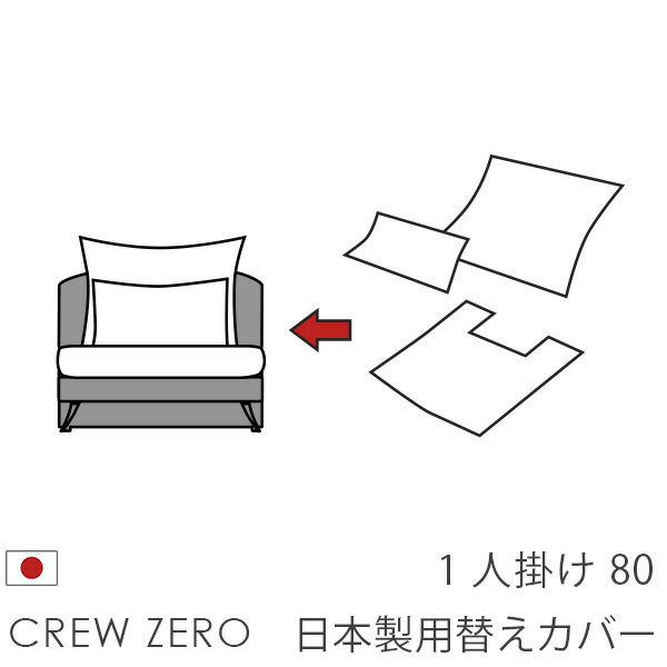 生地見本はこちらから お作りできる替えカバー生地一覧 ≫生地カラー一覧を見る（別ウインドウ） ベースカラーと組み合わせてみる（セットソファの写真） ≫カラーシミュレーションを見る （別ウインドウ） クルーゼロ日本製の価格表を見る カラーについて モニターやスマホの画面では、機種や設定により色の再現が異なります。また、照明によっても変わってきます。厳密な色のご確認を行いたい場合は、生地見本をご請求いただき、設置予定場所の照明下でご確認ください。 ≫クルー・ゼロ日本製ソファ用カバー一覧を見るお作りできるカラー・生地一覧 無料生地見本請求をする 替えカバー クルー・ゼロ 日本製 専用 ソファタイプ用 クルー・ゼロ 日本製の替えカバーです。 座面部分のカバーと背中クッションのカバーのセットでの販売です。 クッションの中身（中わた、ウレタン）は別売りです。 クルー・ゼロ 日本製 ソファタイプ用替えカバー 80cm幅 ↑図の白い部分が替えカバーで交換できます。 セット内容 座面用替えカバー×1 背中クッション(大)用替えカバー&times;1 背中クッション(小)用替えカバー&times;1 カート近辺の選択肢でお決まりのカラーを選択し、カートに入れてください。 ≫生地と色を確認する ≫クルー・ゼロ日本製替えカバー一覧を見る