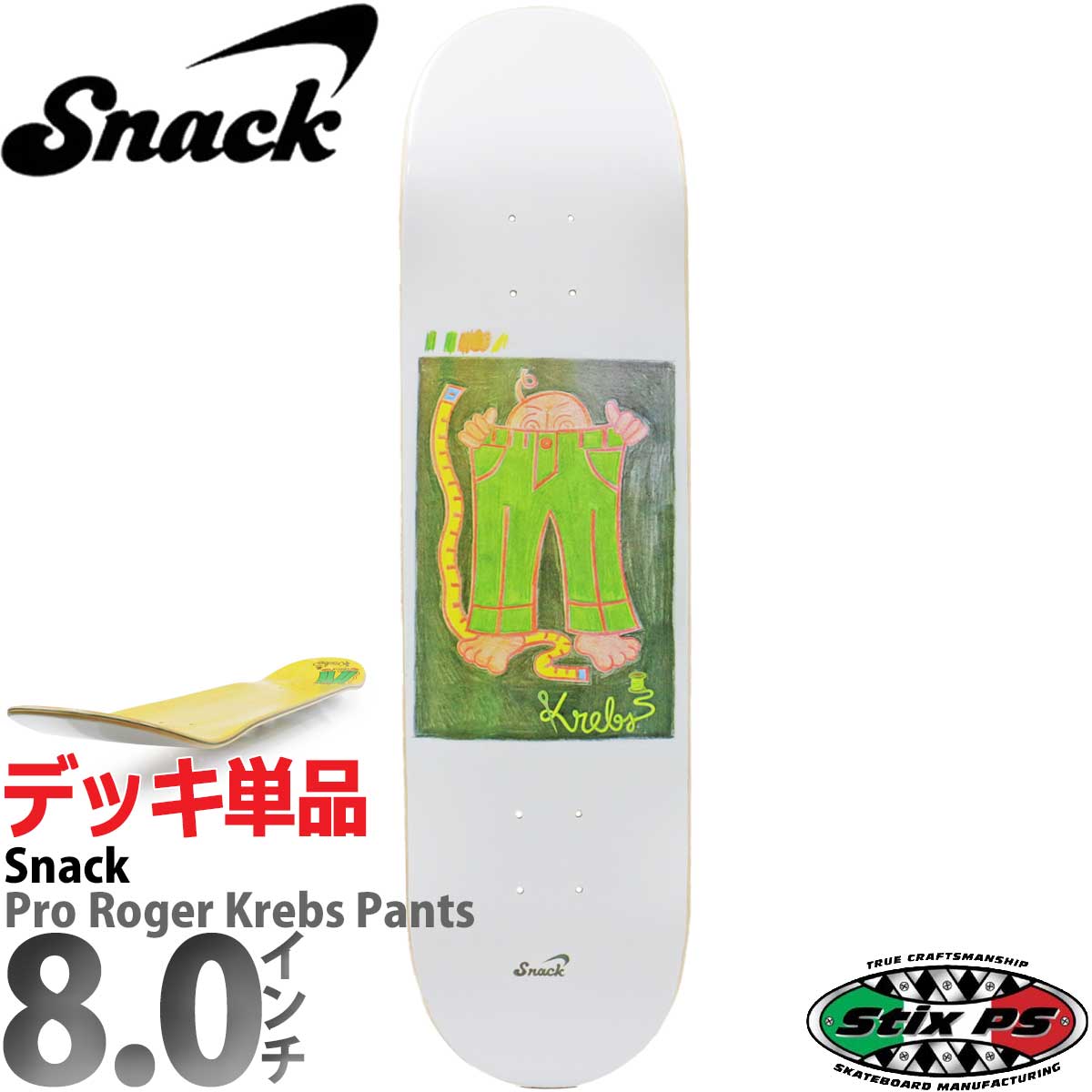スナック 8.0インチ スケボー デッキ Snack Skateboards Pro Roger Krebs Pants Deck プロ ロジャークレブス パンツ PS Stix製 スケートボード 板 カットバック スケボーデッキ