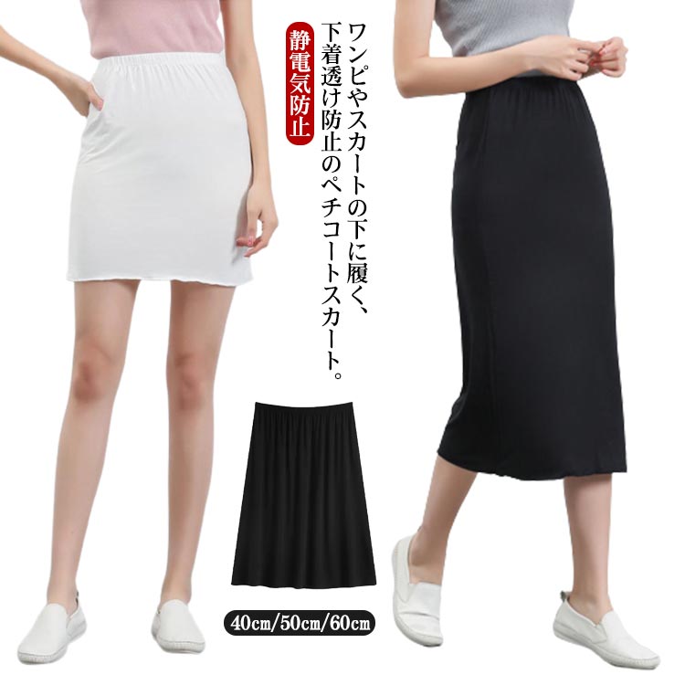 ワンピやスカートの下に履く、下着透け防止のペチコートスカート。スカートやワンピースの透け防止に。「持っててよかった！」の必須アイテム。ウエスト部分はゴムなので着脱も着心地もストレスフリー伸びのある素地素材を生かす、すぐれたツーウェイストレッチ性。タイトなシルエットもきれいに表現でき、安心な着心地が得られます。丈感の調節に使用したり、レイヤードスタイルを楽しんだりと、着回し抜群！！ 今回、サイズ別で幅広くご用意！！お持ちのドレスや洋服に合わせて丈をお選び頂けます！ サイズ 【M】 【L】 サイズについての説明 【M】おすすめ体重40-65kg【L】おすすめ体重65-80kg長さ：40cm 45cm 50cm 55cm 60cm 素材 ポリエステル 色 ブラック（40cm） ホワイト（40cm） ブラック（45cm） ホワイト（45cm） ブラック（50cm） ホワイト（50cm） ブラック（55cm） ホワイト（55cm） ブラック（60cm） ホワイト（60cm） 備考 ●サイズ詳細等の測り方はスタッフ間で統一、徹底はしておりますが、実寸は商品によって若干の誤差(1cm〜3cm )がある場合がございますので、予めご了承ください。 ●商品の色は、撮影時の光や、お客様のモニターの色具合などにより、実際の商品と異なる場合がございます。あらかじめ、ご了承ください。 ●製品によっては、生地の特性上、洗濯時に縮む場合がございますので洗濯時はご注意下さいませ。 ▼色味の強い製品によっては他の衣類などに色移りする場合もございますので、速やかに（脱水、乾燥等）するようにお願いいたします。 ▼生地によっては摩擦や汗、雨などで濡れた時は、他の製品に移染する恐れがございますので、着用の際はご注意下さい。 ▼生地の特性上、やや匂いが強く感じられるものもございます。数日のご使用や陰干しなどで気になる匂いはほとんど感じられなくなります。
