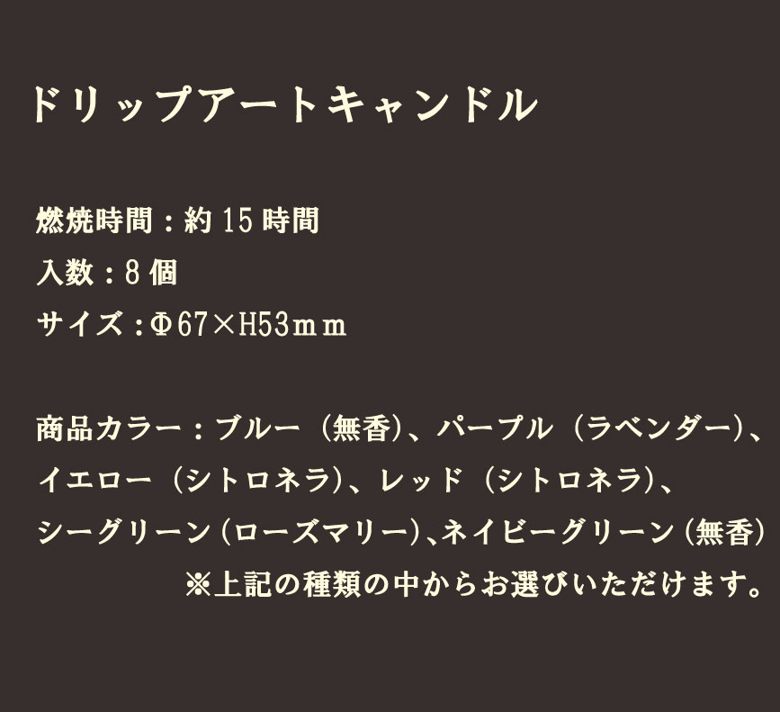 ドリップアートキャンドル (JAN:4977121102066)カラー・香り全6種燃焼時間:約15時間 入数:8個本体サイズ:直径67×高さ5mm外箱サイズ:70×70×65mm￥13000(税込)1個当たり￥1625(税込) [2]