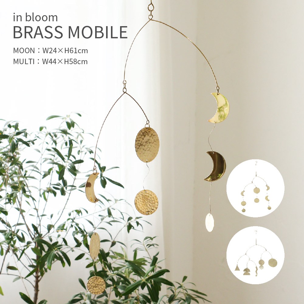 Item Spec 品　名in bloom BRASS MOBILE インブルーム ブラスモビール 特　徴 月の満ち欠けをモチーフと丸や三角などのモチーフをつなげた2種類のデザインのお部屋を彩る真鍮製のモビール。 風合いあふれる鎚目(つちめ)模様はハンドメイドならではの魅力の一つ。 無塗装仕上げのため黒くくすんでいきますが、経年変化として時間の経過をお楽しみください。 先端はフックになっているので、カーテンレールやS字フックと組み合わせて 気軽に飾っていただけます。 天井から吊るして揺れる様子を楽しんだり、空間をおしゃれに彩ることができるアイテムです。 揺れる様子を眺めながらゆったりとした時間をお過ごしください。 サイズムーン：約W240×H610mm マルチ：約W440×H580mm 材　質真鍮 生産国インド 備　考※無塗装仕上げのため、黒くくすんできます。 　経年変化をお楽しみください。 ※真鍮は柔らかく変形しやすいため 　歪みがある商品がある場合があります。 ※ハンドメイド製品の風合いを生かした商品の 　ため刻印のムラなどがあります。 ※ワイヤーの端がとがっているため手を傷つけ 　る恐れがあります。 　飾り付ける際、取り扱いにご注意ください。 ※オーナメントの端が尖っている箇所があり 　ます。 　手や目を傷つけないようにご注意ください。 ※小さなお子様の手の届かないところでご使用 　ください。 ※在庫が確保できない場合がございます。 　ご注文後メールにてご連絡いたします。 関連キーワードモビール ガーランド オーナメント 飾り 装飾 飾り付け ぶら下げ 窓 壁面 カーテンレール 真鍮 ブラス かわいい おしゃれ 北欧 シンプル ナチュラル レトロ ヴィンテージ ヨーロッパ アンティーク 西海岸風 ブルックリン カフェスタイル ハンドメイド プレゼント 贈り物 ギフト部屋をちょっと彩る 月の満ち欠けをモチーフにしたムーンと、丸や三角などのモチーフをつなげたマルチの2つのデザインで、お部屋を彩る真鍮性のモビールです。 真鍮ならではの鈍く輝くアンティークゴールドが、空間のアクセントになり、窓から差し込む日差しを反射してわずかに輝くことで無機質な素材でありながら、動きのあるデコレーションアイテムになっています。 どんなコーディネートにも デザインは、季節を問わずお部屋に飾っていただけるシンプルなデザインです。 北欧テイスト、ナチュラルテイストはもちろん、レトロやヴィンテージなテイストにも合わせてコーディネートいただけます。 お部屋の真ん中の天井だけではなく、窓際でカーテンレールに吊り下げたりするのも素敵です。 ハンドメイドの魅力 真鍮には風合いあふれる鎚目(つちめ)模様がほどこされ、ハンドメイドならではの魅力を漂わせています。 無塗装仕上げのため黒くくすんでいきますが、 経年変化として時間の経過をお楽しみください。 ちょっとしたプレゼントにも嬉しい大人インテリアなモビールです。 場所を選ばす楽しめるアクセントアイテム 先端はフックになっているので、カーテンレールやS字フックと組み合わせて 気軽に飾っていただけます。 天井から吊るして揺れる様子を楽しんだり、空間をおしゃれに彩ることができるアイテムです。 揺れる様子を眺めながらゆったりとした時間をお過ごしください。