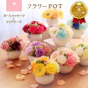 【5/11も出荷！母の日】ソープフラワー ポットアレンジメント フラワーPOT.ラウンド.スクエア.フレグランスフラワー.シャボン.アロマ造花.バラ.ギフト.記念日.誕生日.結婚.発表会.送別.入学.卒業.退職.お見舞.お祝.お彼岸.お供え.お花.スイーツ