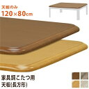 こたつ 天板 約120×80cm ナチュラル 家具調こたつ用天板 こたつ本体別売 リビング ダイニング インテリア家具【代引不可】