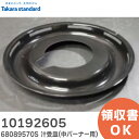 10192605 シルウケ 68089570S 汁受皿 ( 中バーナー用 ) タカラスタンダード ( Takara standard )【 在庫あり 】