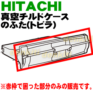 【純正品・新品】日立冷蔵庫用の真空チルドケースのトビラ（ふた）★1個【HITACHI R-G5700D201→R-G5700D385】※品番が変更になりました。※チルドケースのトビラ（ふた）のみの販売です。チルドケースは付いていません。【5】【L】