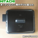 【純正品・新品】日立オーブンレンジ用のグリル皿ふた★1枚【HITACHI MRO-LV300008】※ふたのみの販売です。グリル皿は付いていません。【5】【D】