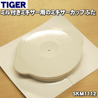 【純正品・新品】タイガー魔法瓶ミル付きミキサー用のミキサーカップふた★1個【TIGER SKM1111→ SKM1112】※パールベージュ用です。※品番変更になりました。【5】【J】