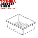 【純正品・新品】東芝冷蔵庫用の上段冷凍室の冷凍容器(冷凍ケース)★1個【TOSHIBA 44071600】※上段冷凍室の「冷凍容器」のみの販売です。※アルミトレイやマットは付属していません。【5】【L】