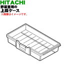 【純正品 新品】日立冷蔵庫用の野菜室用の上段ケース★1個【HITACHI R-X6700E031】※ロックハンドル付です。【9】【L】