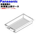 【純正品・新品】パナソニック冷凍冷蔵庫用の冷凍室上段ケース★1個【Panasonic ARAHCJ805230】【9】【L】