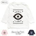【長袖Tシャツ】名入れ キッズ ベビー ネイティブ柄01 キャンプ ロンティー 80 90 100 110 130 140 150 名前入り 出産祝い ギフト 誕生日 プレゼント 男の子 女の子 バースデー ネーム おしゃれ かわいい おそろい 兄弟 姉妹 親子コーデ 双子 運動会 記念撮影 幼稚園 保育園