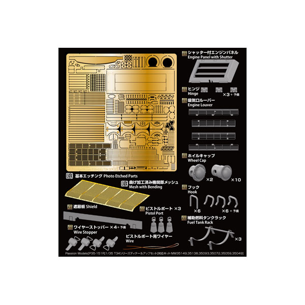 発売予定日発売中！メーカーパッションモデルズ登場作品---商品詳細タミヤ製T-34シリーズ用ディテールアップセットをリニューアル。エッチングパーツと3Dプリントパーツが、完成時の精密感を引き立てます。T-34/76、T-34/85、SU-85、SU-122に対応。対応キットはMM35149/35138/35093/35072/35059/35049。従来品(P35-151)のエッチング以外を3Dプリント製に置き換え、シャッター付きエンジンパネルなども追加しています。【エッチングパーツ】■基本エッチングは従来品のP35-151・吸気口ルーバー　簡易タイプと、真鍮線を組み込むことでより精密に再現できる高精細タイプの2種類を用意・後部燃料タンク支持架　SU-85で見られるタイプを含む2種類を用意・ソ連戦車用ノコギリ・スコップ×2・履帯や個人装備品の固定に使用する布製ベルト・大型スパナなどを付属■曲げ加工済みの機関部メッシュを付属【3Dプリントパーツ】・シャッター付きエンジンパネル・吸気口ルーバー・ピストルポート×3(吊り下げ用ワイヤー付)・ワイヤーストッパー×4＋予備・ホイールキャップ 2種類　転輪固定用ポリキャップを置き換えて塗装を容易にします・フック Aタイプ×6、Bタイプ3種類×6＋予備・T-34/85に取り付けられていた遮蔽板・補助燃料タンクラック×3※レジンの色は変更となる場合がございます。※なお、3Dプリントパーツの同梱に伴いエッチングパーツ内で不使用となるパーツが2つあります(パーツ番号08/52)【初回限定】・ワイヤーストッパーのメタルパーツ×4を同梱※このパーツを使用する際は、エッチングパーツのパーツ番号08を使用します※次の素材を別途ご用意ください：真ちゅう線 直径0.8mm/直径0.3mm　他にプラ棒やプラ板での工作があります原型製作---サイズ1/35スケール商品仕様ディテールアップパーツパッケージ---備考※本体キットは別途お求めください。個数制限お1人様3個まで※複数商品のご注文について2019年4月1日以降のご注文は、在庫商品同士のみ、1度にご注文いただいた場合同梱可能です。（送料は1回分です。）※商品の発送時期について◎ 在庫商品はorder受付の翌営業日に発送されます。（お振込みの場合は、入金確認の翌営業日発送です。）営業日に付きましては、トップページのカレンダーをご確認下さい。お急ぎのご注文には対応出来ない場合が御座いますので予めご了承下さい。※長期のお取り置きはしておりません。※当社が運営する他店舗でのご注文とはおまとめが出来ません。※ラッピングサービス、海外発送は行っておりませんので予めご了承下さい。JAN CODE：4582783088254