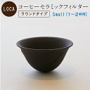 LOCA セラミックフィルター ラウンドタイプ Small (1〜2杯用) 有田焼 コーヒー フィルター セラミック ドリッパー ドリップ 日本製 Sサイズ 久保田稔製陶所 サステナブル エコ ゴミを減らす ゴミゼロ 父の日 誕生日 ギフト フィルター不要 プレゼント ホワイトデー 母の日