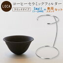 LOCA セラミックフィルター ラウンドタイプ Small (1〜2杯用) 専用スタンド セット 有田焼 コーヒー フィルター セラミック ドリッパー ドリップ 日本製 Sサイズ 久保田稔製陶所 サステナブル エコ ゴミを減らす フィルター不要 ギフト プレゼント 母の日 父の日