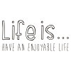 Life is...