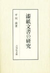 漆紙文書の研究　平川南/著