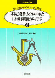 楽しい算数科授業アイデア集成 8 問題解決編 子供の問題づくりを中心とした授業展開のアイデア 片桐 重男 監