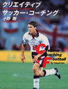 クリエイティブサッカー・コーチング 世界に通用するプレーヤー育成のための 小野剛/著
