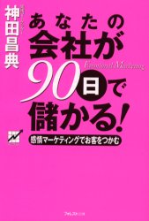 あなたの会社が90日で儲かる! : 感情マーケティングでお客をつかむ/神田,昌典 フォレスト出版