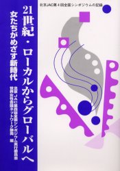 21世紀・ローカルからグローバルへ 女たちがめざす新時代 北京JAC第4回全国シンポジウムの記録 北京JAC第4回全国シンポジウム実行委員会/編 世界女性会議ネットワーク静岡/編