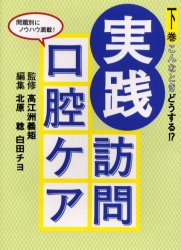 実践訪問口腔ケア 下巻 こんなときどうする!? 高江洲義矩/監修 北原稔/編集 白田チヨ/編集 北原稔/〔ほか〕執筆