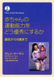 赤ちゃんの運動能力をどう優秀にするか 誕生から6歳まで ドーマン研究所 グレン・ドーマン／著 ダグラス・ドーマン／著 ブルース・ヘイギー／著 人間能力開発研究所／日本語訳監修 前野律／訳