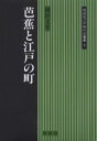 芭蕉と江戸の町 横浜文孝/著