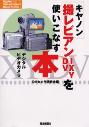 キヤノン撮レビアン・IXY DVを使いこなす本 デジタルビデオカメラ DVカメラ研究会/編