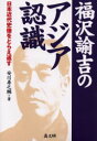 福沢諭吉のアジア認識 日本近代史像をとらえ返す 安川寿之輔/著