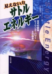 見えない力サトル・エネルギー　古代の叡知ヒーリング・パワーとの融合　ウィリアム・コリンジ/著　中村留美子/訳