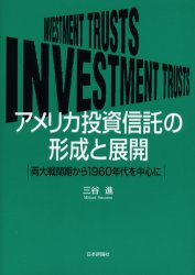 アメリカ投資信託の形成と展開　両大戦間期から1960年代を中心に　三谷進/著