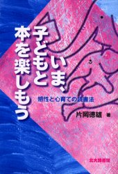 いま、子どもと本を楽しもう 感性と心育ての読書法 片岡徳雄/著