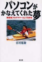 パソコンがかなえてくれた夢　障害者プログラマーとして生きる　吉村隆樹/著