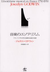音楽のエゾテリスム フランス「1750－1950」秘教的音楽の系譜 ジョスリン・ゴドウィン/著 高尾謙史/訳