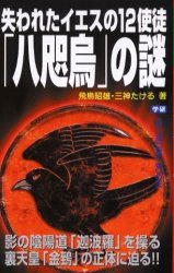 失われたイエスの12使徒「八咫烏」の謎　影の陰陽道「迦波羅」を操る裏天皇「金鵄」の正体に迫る!!　飛鳥昭雄/著　三神たける/著のサムネイル