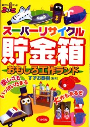 スーパーリサイクル貯金箱おもしろ工作ランド　すずお泰樹/編著