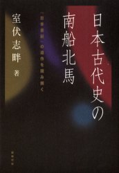 日本古代史の南船北馬　『日本書紀』の造作を読み解く　室伏志畔/著