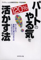 パートのやる気を120%活かす法 すぐ役立つ募集から戦力化までの5つのステップ 平田未緒/著 アイデム人と仕事研究所/編