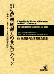 21世紀韓朝鮮人の共生ビジョン　中央アジア・ロシア・日本の韓朝鮮人問題　槿菴・徐竜達先生古希記念論集　徐竜達/編著