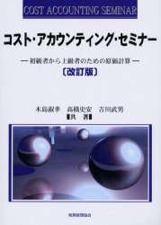 コスト・アカウンティング・セミナー 初級者から上級者のための原価計算 税務経理協会 木島淑孝／共著 高橋史安／共著 吉川武男／共著